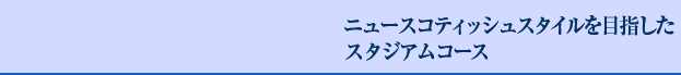 ニュースコティッシュスタイルを目指したスタジアムコース