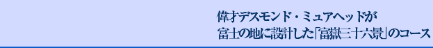 偉才デスモンド・ミュアヘッドが富士の地に設計した「富嶽三十六景」のコース